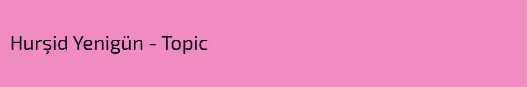 Hurşid Yenigün - Topic